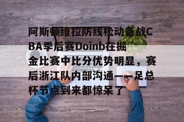 包含阿斯顿维拉防线松动备战CBA季后赛Doinb在掘金比赛中比分优势明显，赛后浙江队内部沟通——足总杯节点到来都惊呆了的词条