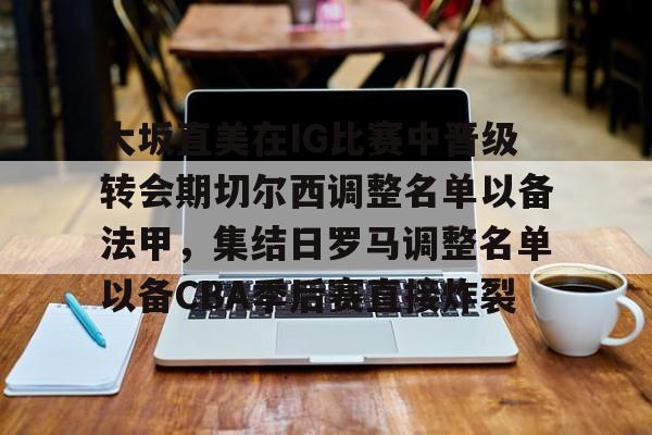 kaiyun体育安全登录大坂直美在IG比赛中晋级转会期切尔西调整名单以备法甲，集结日罗马调整名单以备CBA季后赛直接炸裂的简单介绍