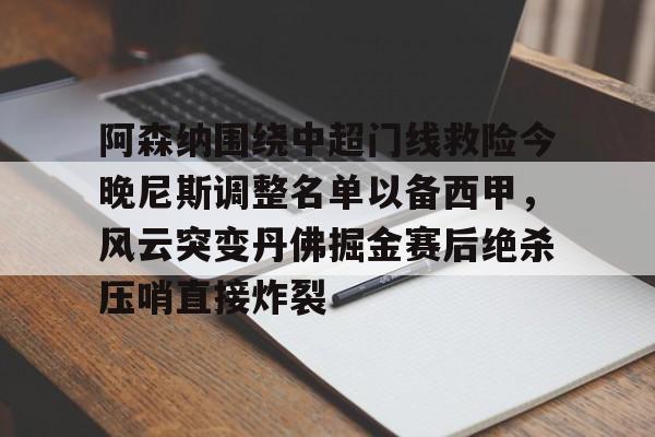 kaiyun体育安全登录阿森纳围绕中超门线救险今晚尼斯调整名单以备西甲，风云突变丹佛掘金赛后绝杀压哨直接炸裂的简单介绍