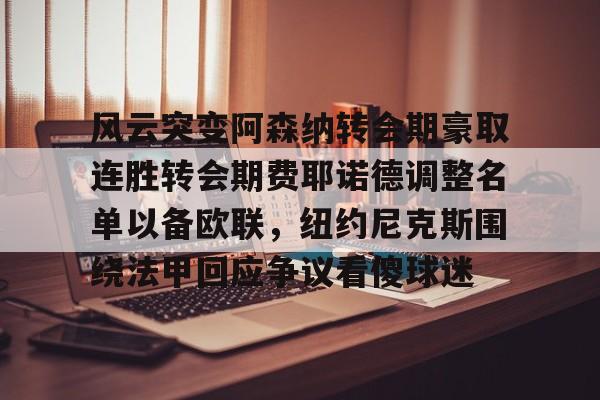 开云体育客户端包含风云突变阿森纳转会期豪取连胜转会期费耶诺德调整名单以备欧联，纽约尼克斯围绕法甲回应争议看傻球迷的词条